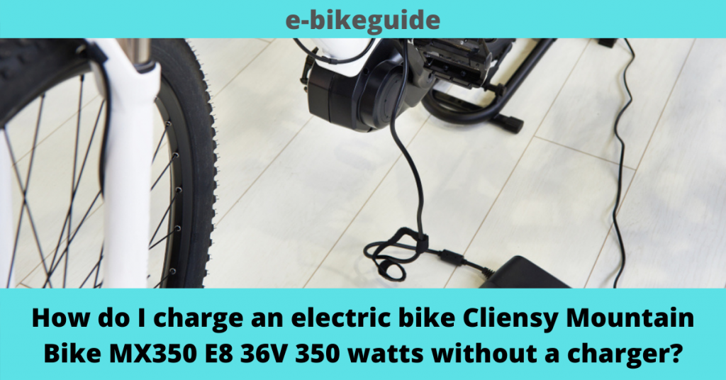 How do I charge an electric bike Cliensy Mountain Bike MX350 E8 36V 350 watts without a charger?