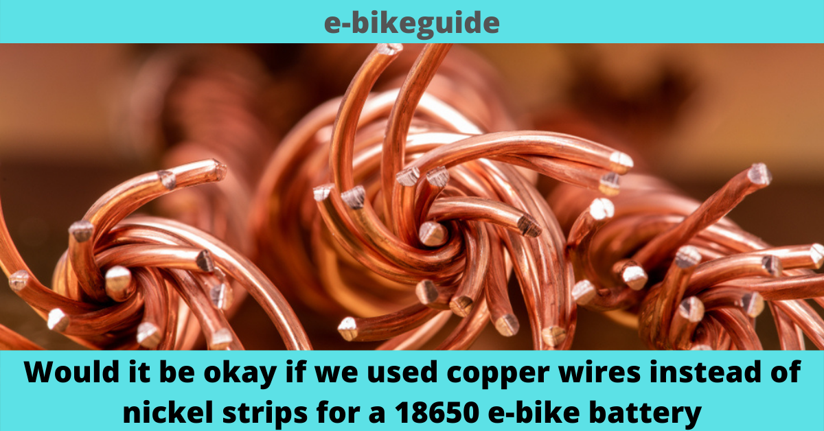 Would it be okay if we used copper wires instead of nickel strips for a 18650 e-bike battery