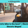 Which Electric bike is the best? | Electric Bike vs. Electric Moped