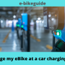 Can I charge my eBike at a car charging station? 