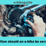 How often should an e-bike be serviced? 
