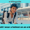 Should I wear a helmet on an e-bike?
