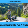 Can An Electric Bike Pull A Trailer?