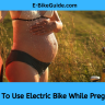 How To Use Electric Bike While Pregnant