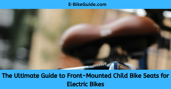 The Ultimate Guide to Front-Mounted Child Bike Seats for Electric Bikes